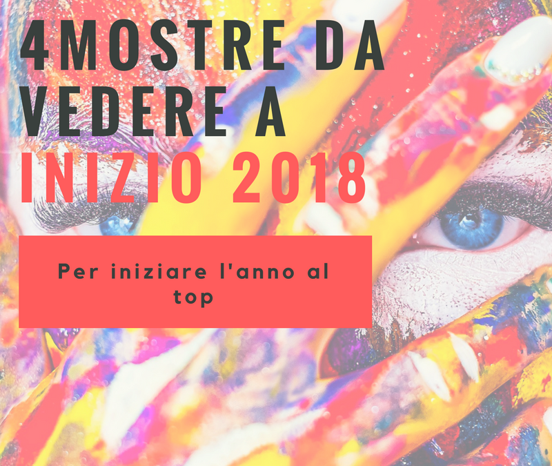 Le 4 Mostre Italiane da Vedere a Inizio Anno per cominciare il 2018 al Top